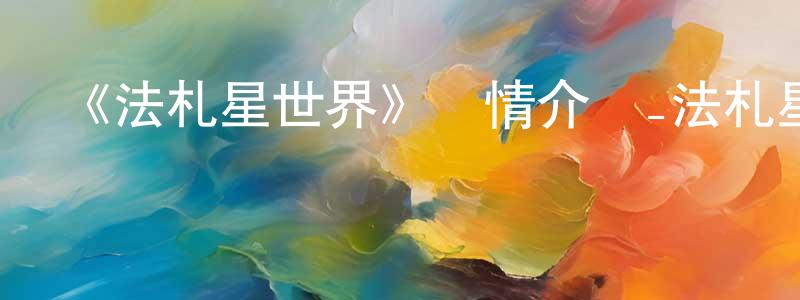 陳岱芬發布《法札星世界》詳情介紹_法札星世界已完結在線觀看_法札星世界迅雷下載_歐美動漫